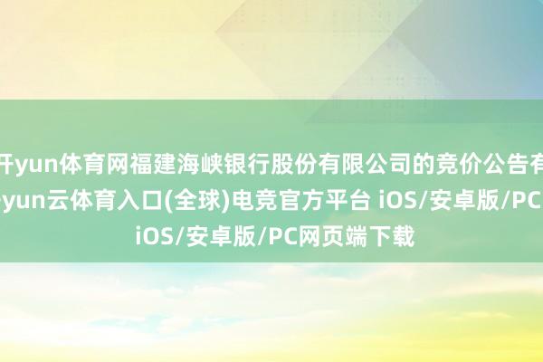 开yun体育网福建海峡银行股份有限公司的竞价公告有1062个-开yun云体育入口(全球)电竞官方平台 iOS/安卓版/PC网页端下载