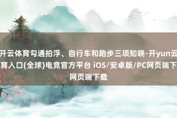 开云体育勾通拍浮、自行车和跑步三项知晓-开yun云体育入口(全球)电竞官方平台 iOS/安卓版/PC网页端下载