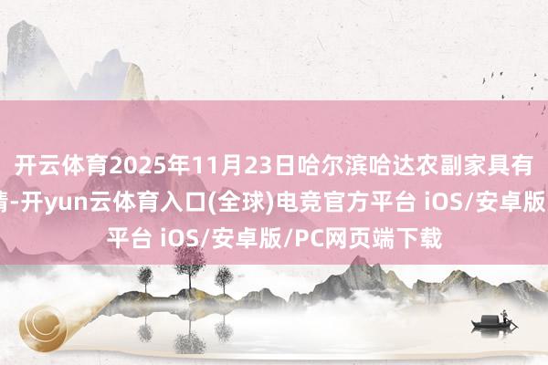 开云体育2025年11月23日哈尔滨哈达农副家具有限公司价钱行情-开yun云体育入口(全球)电竞官方平台 iOS/安卓版/PC网页端下载