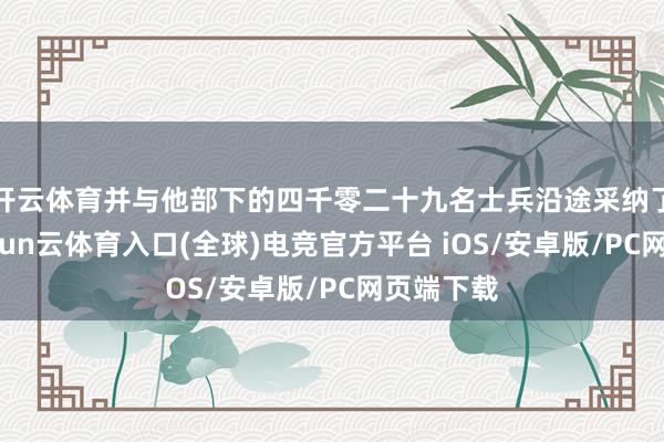 开云体育并与他部下的四千零二十九名士兵沿途采纳了封赏-开yun云体育入口(全球)电竞官方平台 iOS/安卓版/PC网页端下载