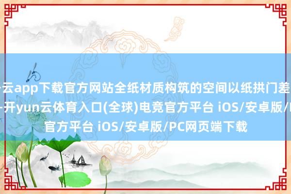 开云app下载官方网站全纸材质构筑的空间以纸拱门差别\