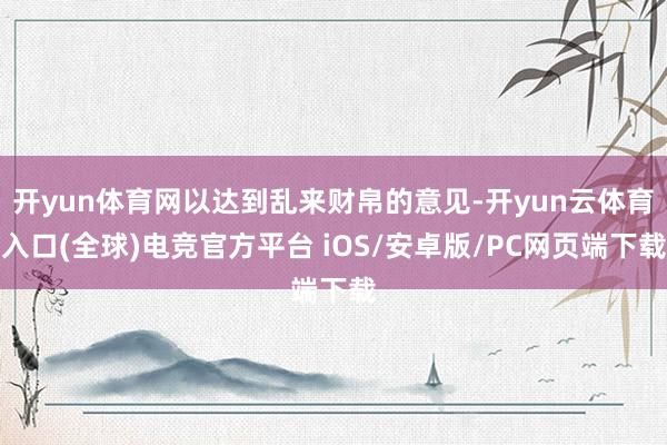 开yun体育网以达到乱来财帛的意见-开yun云体育入口(全球)电竞官方平台 iOS/安卓版/PC网页端下载