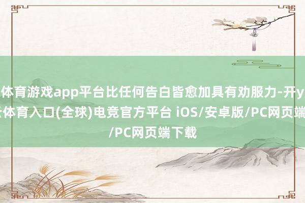 体育游戏app平台比任何告白皆愈加具有劝服力-开yun云体育入口(全球)电竞官方平台 iOS/安卓版/PC网页端下载